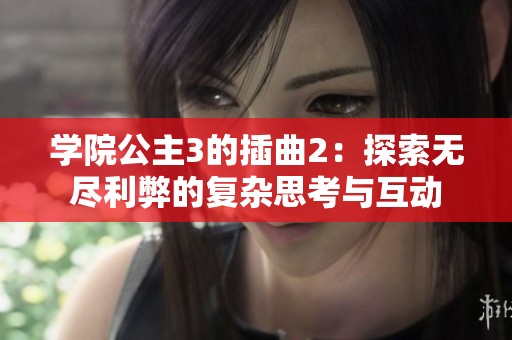 学院公主3的插曲2：探索无尽利弊的复杂思考与互动