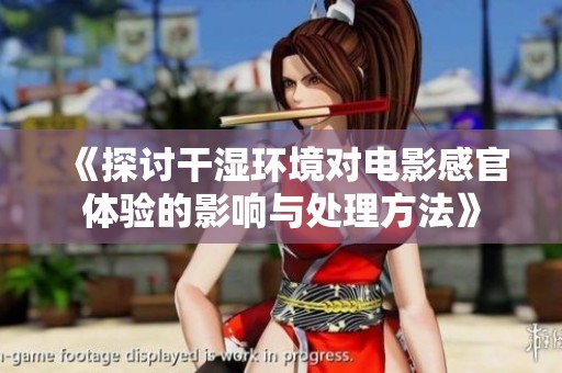 《探讨干湿环境对电影感官体验的影响与处理方法》