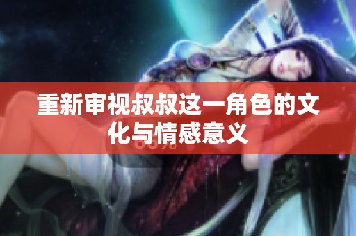 重新审视叔叔这一角色的文化与情感意义