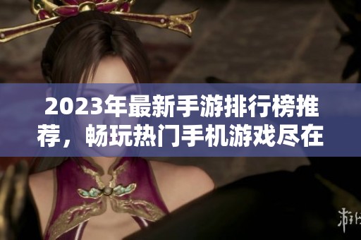 2023年最新手游排行榜推荐，畅玩热门手机游戏尽在52PK新游下载
