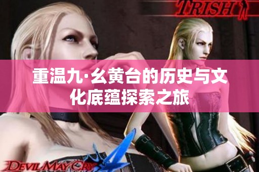 重温九·幺黄台的历史与文化底蕴探索之旅