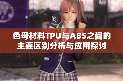 色母材料TPU与ABS之间的主要区别分析与应用探讨