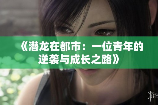 《潜龙在都市：一位青年的逆袭与成长之路》