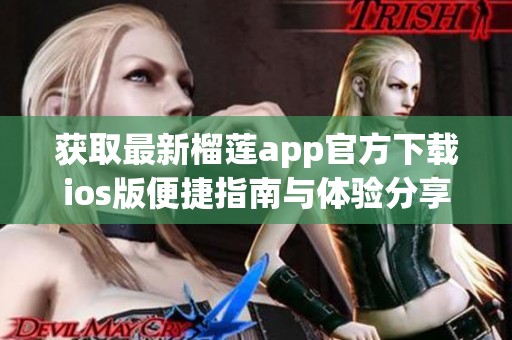 获取最新榴莲app官方下载ios版便捷指南与体验分享
