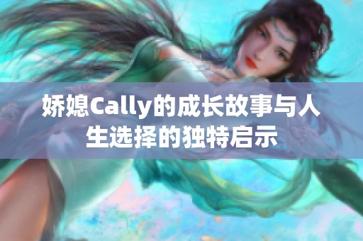 娇媳Cally的成长故事与人生选择的独特启示