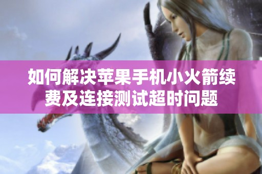 如何解决苹果手机小火箭续费及连接测试超时问题