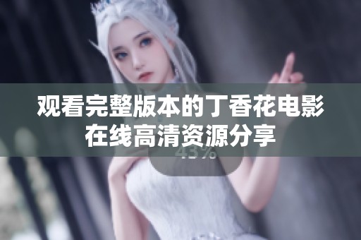 观看完整版本的丁香花电影在线高清资源分享