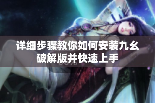 详细步骤教你如何安装九幺破解版并快速上手