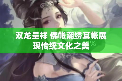 双龙呈祥 佛帐潮绣耳帐展现传统文化之美