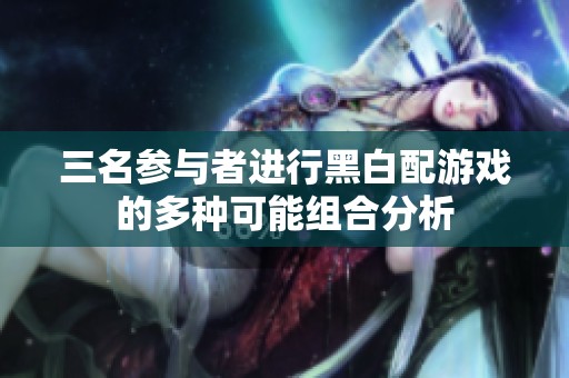 三名参与者进行黑白配游戏的多种可能组合分析
