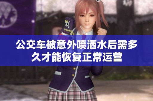 公交车被意外喷洒水后需多久才能恢复正常运营