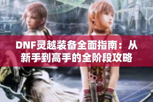 DNF灵越装备全面指南：从新手到高手的全阶段攻略