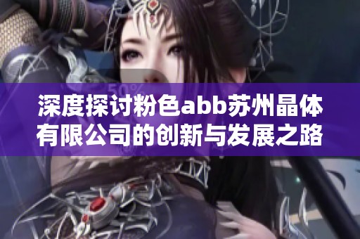 深度探讨粉色abb苏州晶体有限公司的创新与发展之路