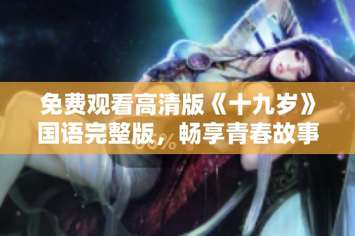 免费观看高清版《十九岁》国语完整版，畅享青春故事