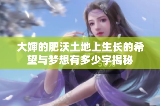大婶的肥沃土地上生长的希望与梦想有多少字揭秘