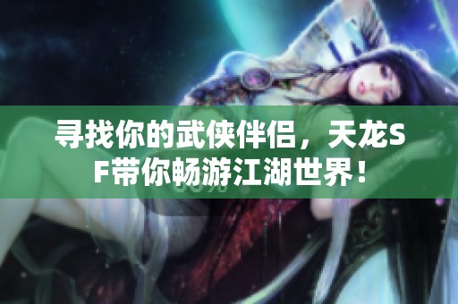 寻找你的武侠伴侣，天龙SF带你畅游江湖世界！
