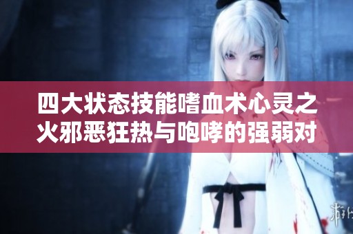 四大状态技能嗜血术心灵之火邪恶狂热与咆哮的强弱对比分析