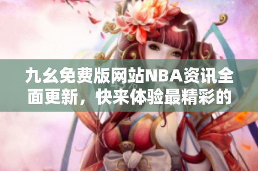 九幺免费版网站NBA资讯全面更新，快来体验最精彩的内容！