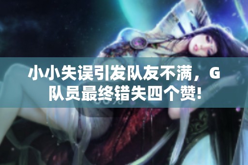 小小失误引发队友不满，G队员最终错失四个赞!