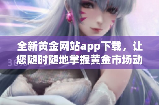 全新黄金网站app下载，让您随时随地掌握黄金市场动态