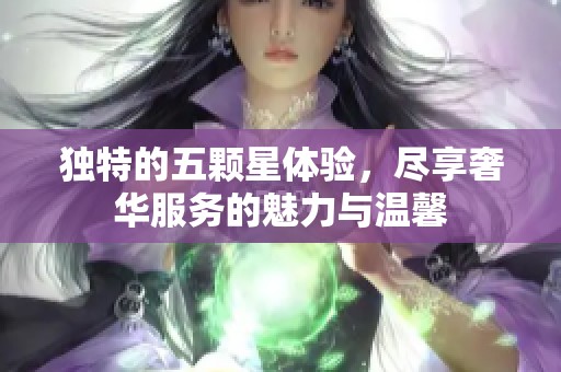 独特的五颗星体验，尽享奢华服务的魅力与温馨