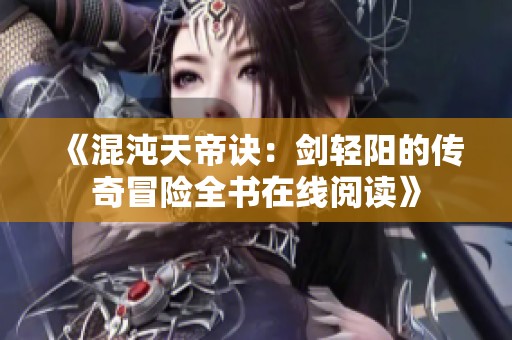 《混沌天帝诀：剑轻阳的传奇冒险全书在线阅读》