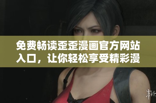 免费畅读歪歪漫画官方网站入口，让你轻松享受精彩漫画体验