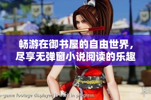 畅游在御书屋的自由世界，尽享无弹窗小说阅读的乐趣