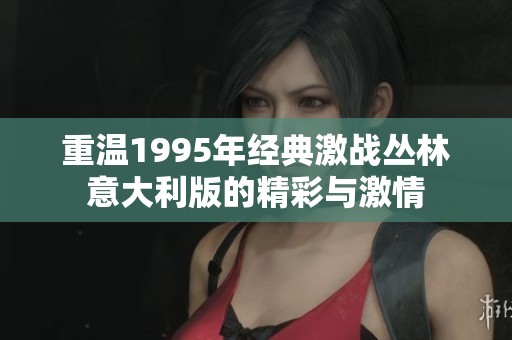 重温1995年经典激战丛林意大利版的精彩与激情