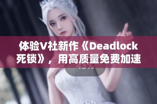 体验V社新作《Deadlock死锁》，用高质量免费加速器畅玩无阻