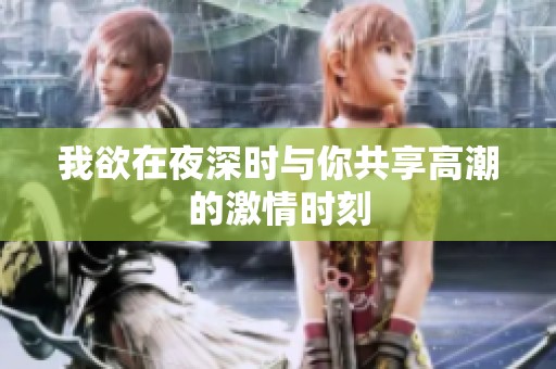 我欲在夜深时与你共享高潮的激情时刻