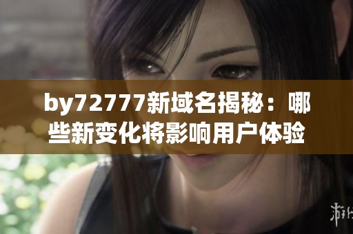 by72777新域名揭秘：哪些新变化将影响用户体验