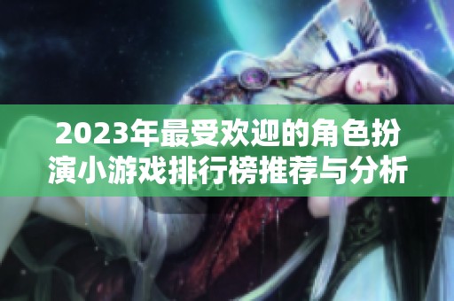 2023年最受欢迎的角色扮演小游戏排行榜推荐与分析