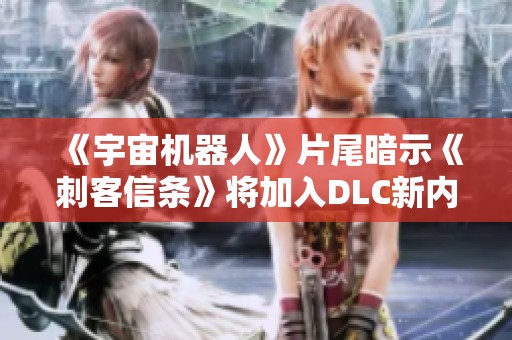《宇宙机器人》片尾暗示《刺客信条》将加入DLC新内容
