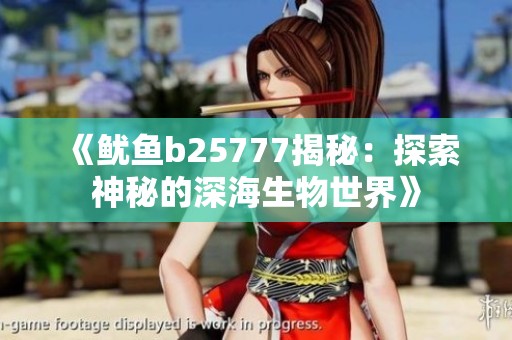 《鱿鱼b25777揭秘：探索神秘的深海生物世界》