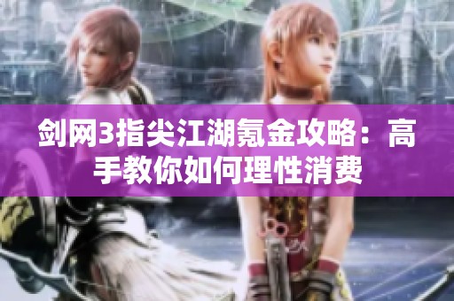 剑网3指尖江湖氪金攻略：高手教你如何理性消费