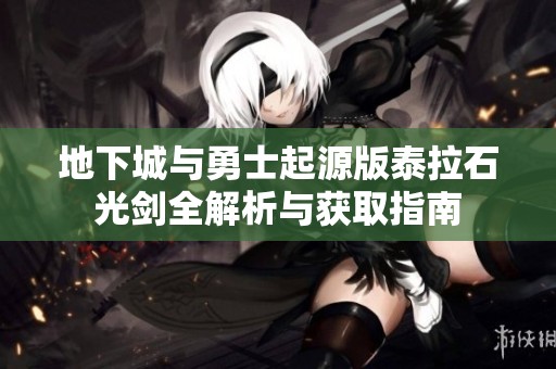 地下城与勇士起源版泰拉石光剑全解析与获取指南