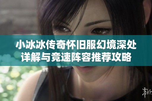 小冰冰传奇怀旧服幻境深处详解与竞速阵容推荐攻略