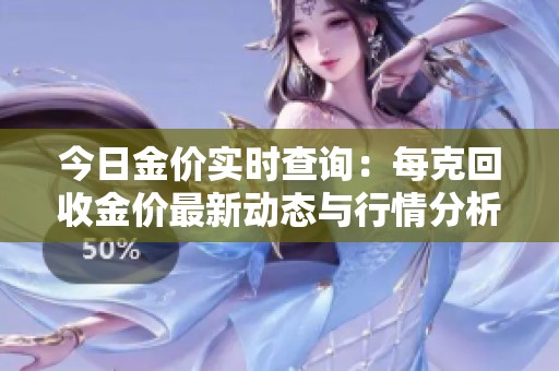 今日金价实时查询：每克回收金价最新动态与行情分析