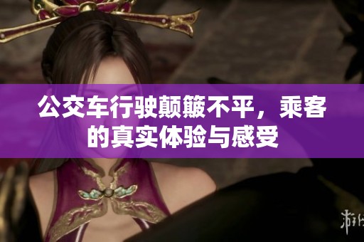 公交车行驶颠簸不平，乘客的真实体验与感受