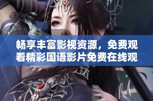 畅享丰富影视资源，免费观看精彩国语影片免费在线观看平台