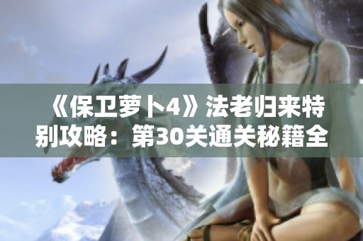 《保卫萝卜4》法老归来特别攻略：第30关通关秘籍全解析