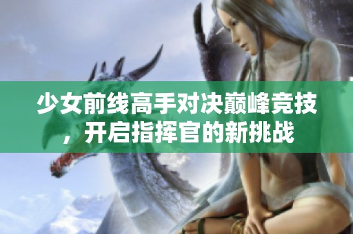 少女前线高手对决巅峰竞技，开启指挥官的新挑战