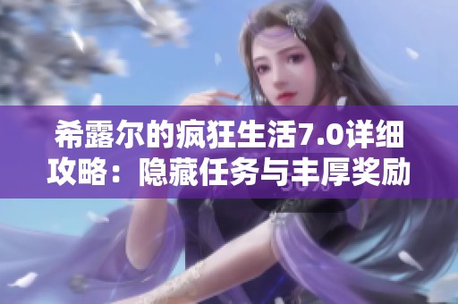 希露尔的疯狂生活7.0详细攻略：隐藏任务与丰厚奖励一览