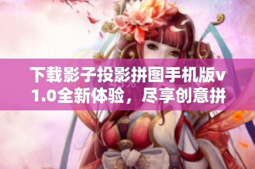 下载影子投影拼图手机版v1.0全新体验，尽享创意拼图乐趣
