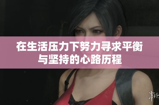 在生活压力下努力寻求平衡与坚持的心路历程