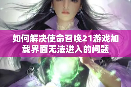 如何解决使命召唤21游戏加载界面无法进入的问题
