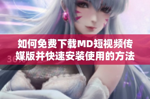 如何免费下载MD短视频传媒版并快速安装使用的方法解析