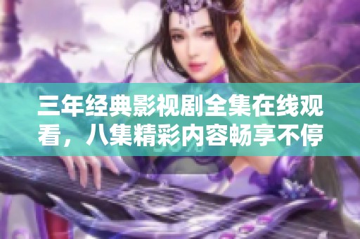 三年经典影视剧全集在线观看，八集精彩内容畅享不停