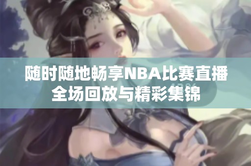 随时随地畅享NBA比赛直播全场回放与精彩集锦